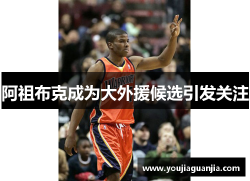阿祖布克成为大外援候选引发关注