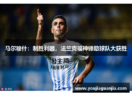 马尔穆什：制胜利器，法兰克福神锋助球队大获胜